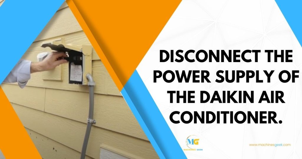 Disconnect the power supply of the Daikin Air Conditioner.